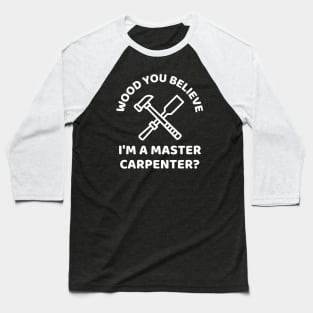 Wood you believe I'm a master carpenter? Funny Carpenter Baseball T-Shirt